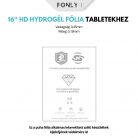 FONLYU 16" HD ( VÍZTISZTA ) TABLET HYDROGÉL FÓLIA ( 50 DB ) Cikkszám: FO008